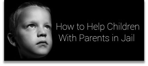 Learn how to help children with parents in jail.