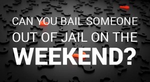 Can You Bail Someone Out of Jail on the Weekend?